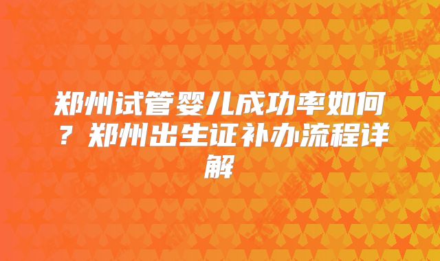 郑州试管婴儿成功率如何？郑州出生证补办流程详解