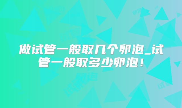 做试管一般取几个卵泡_试管一般取多少卵泡!