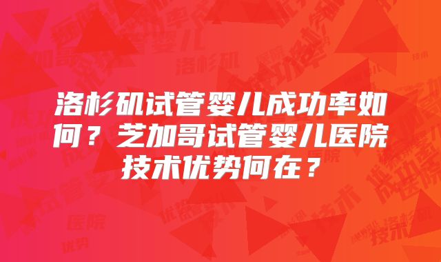 洛杉矶试管婴儿成功率如何？芝加哥试管婴儿医院技术优势何在？
