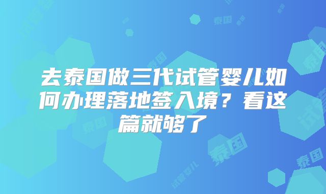 去泰国做三代试管婴儿如何办理落地签入境？看这篇就够了