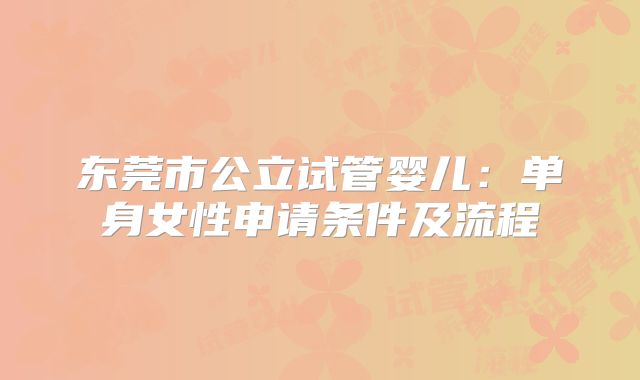 东莞市公立试管婴儿:单身女性申请条件及流程