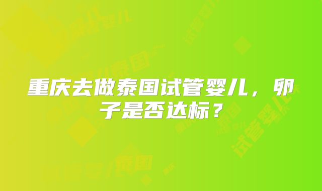 重庆去做泰国试管婴儿,卵子是否达标?