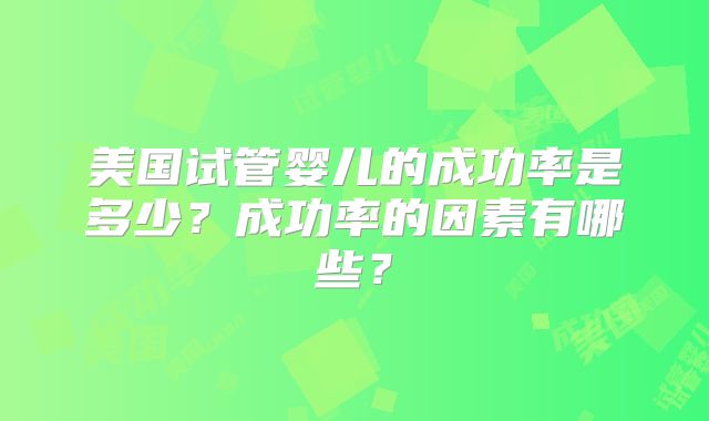美国试管婴儿的成功率是多少？成功率的因素有哪些？