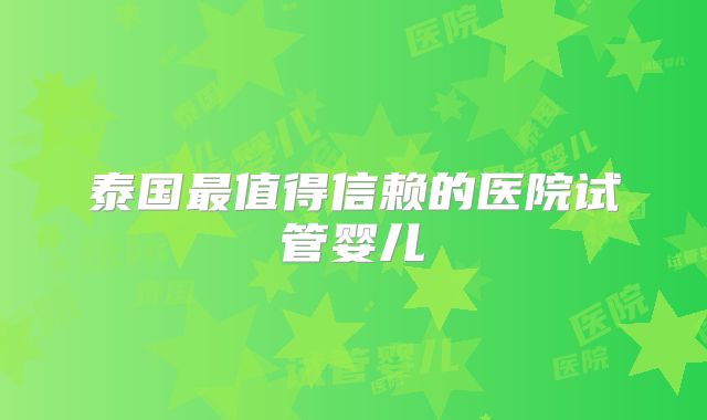 泰国最值得信赖的医院试管婴儿