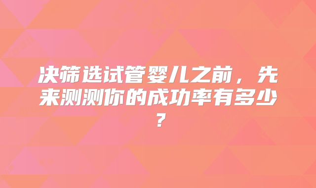 决筛选试管婴儿之前，先来测测你的成功率有多少？