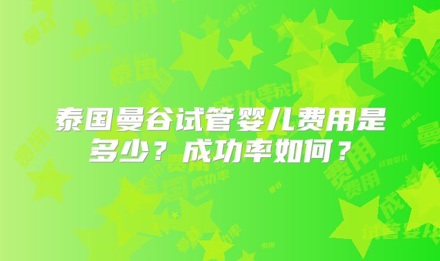 泰国曼谷试管婴儿费用是多少？成功率如何？