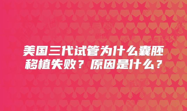 美国三代试管为什么囊胚移植失败?原因是什么?