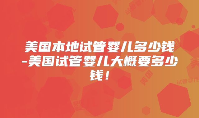 美国本地试管婴儿多少钱-美国试管婴儿大概要多少钱！