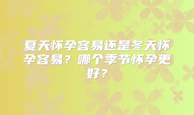 夏天怀孕容易还是冬天怀孕容易?哪个季节怀孕更好?