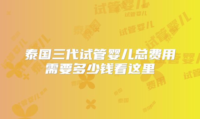泰国三代试管婴儿总费用需要多少钱看这里