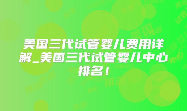 美国三代试管婴儿费用详解_美国三代试管婴儿中心排名！
