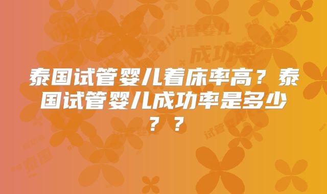 泰国试管婴儿着床率高?泰国试管婴儿成功率是多少??
