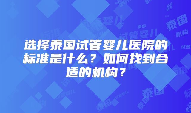 选择泰国试管婴儿医院的标准是什么?如何找到合适的机构?