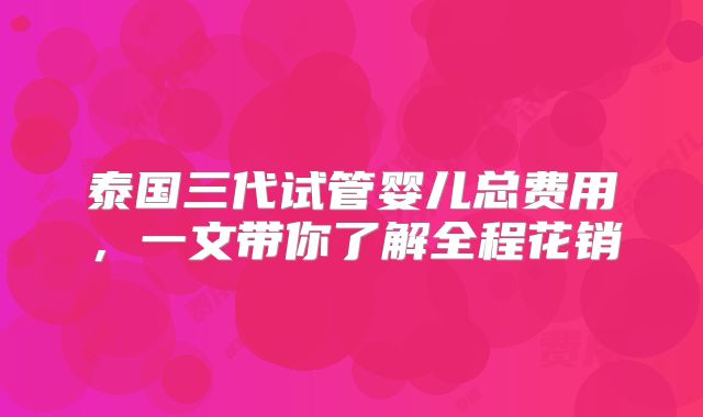 泰国三代试管婴儿总费用,一文带你了解全程花销