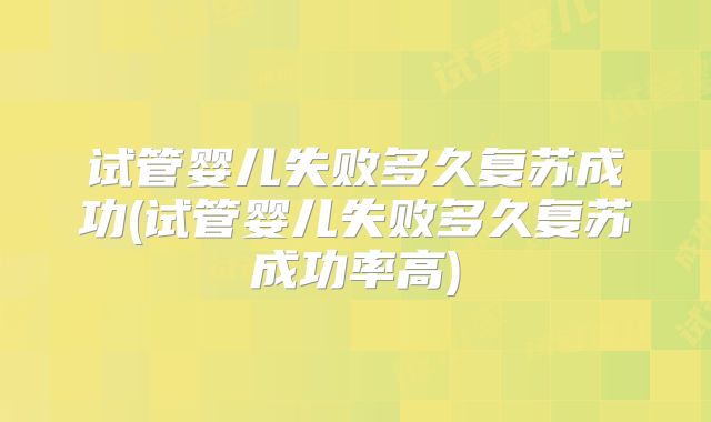 试管婴儿失败多久复苏成功(试管婴儿失败多久复苏成功率高)