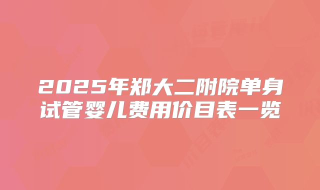 2025年郑大二附院单身试管婴儿费用价目表一览
