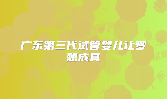 广东第三代试管婴儿让梦想成真