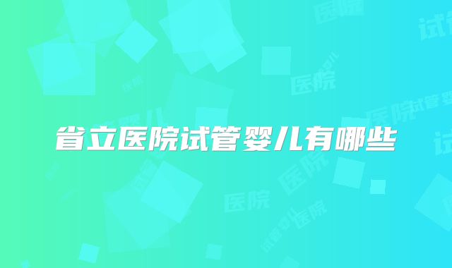 省立医院试管婴儿有哪些