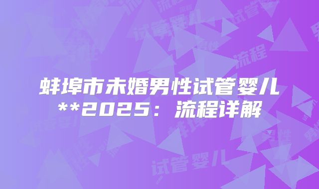 蚌埠市未婚男性试管婴儿**2025:流程详解