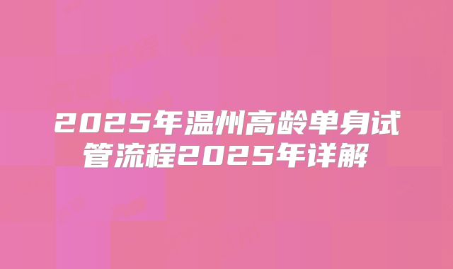 2025年温州高龄单身试管流程2025年详解