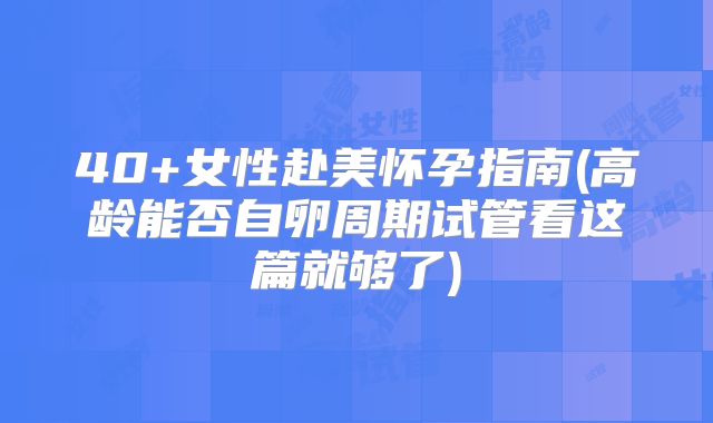 40+女性赴美怀孕指南(高龄能否自卵周期试管看这篇就够了)