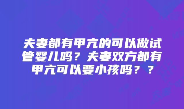 夫妻都有甲亢的可以做试管婴儿吗?夫妻双方都有甲亢可以要小孩吗??