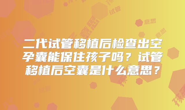 二代试管移植后检查出空孕囊能保住孩子吗？试管移植后空囊是什么意思？