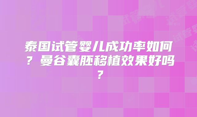 泰国试管婴儿成功率如何?曼谷囊胚移植效果好吗?