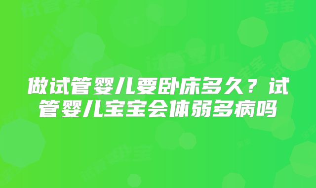 做试管婴儿要卧床多久?试管婴儿宝宝会体弱多病吗