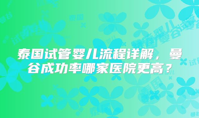 泰国试管婴儿流程详解,曼谷成功率哪家医院更高?