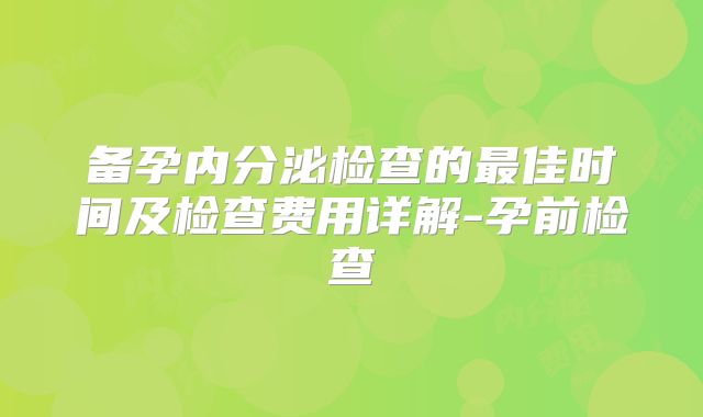 备孕内分泌检查的最佳时间及检查费用详解-孕前检查