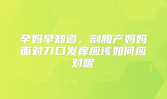 孕妈早知道,剖腹产妈妈面对刀口发痒应该如何应对呢