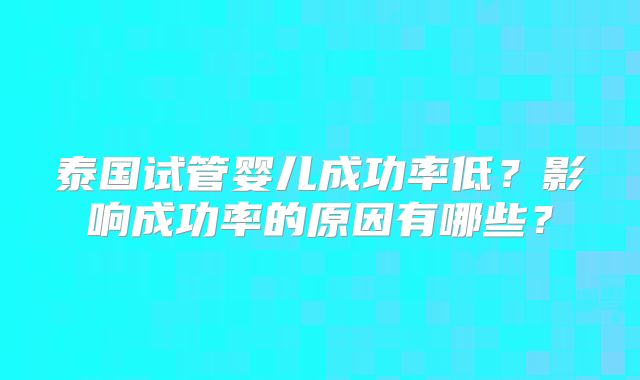 泰国试管婴儿成功率低?影响成功率的原因有哪些?