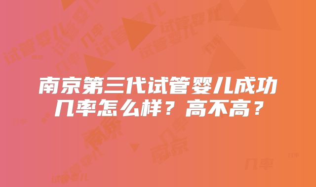 南京第三代试管婴儿成功几率怎么样？高不高？