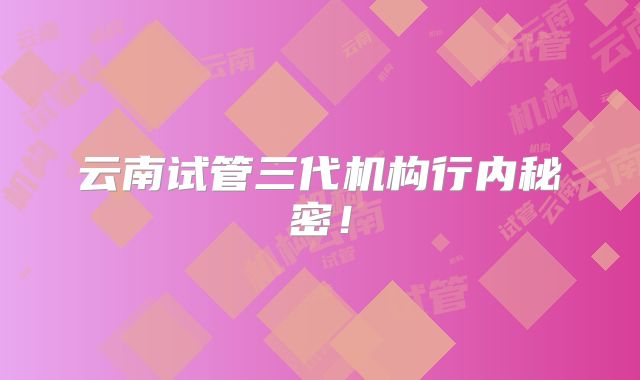 云南试管三代机构行内秘密!