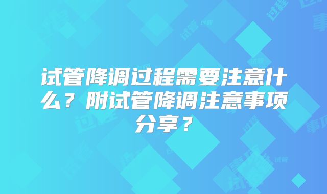 试管降调过程需要注意什么?附试管降调注意事项分享?