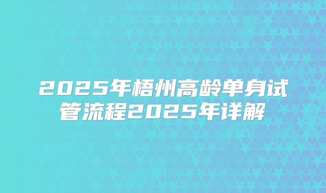 2025年梧州高龄单身试管流程2025年详解