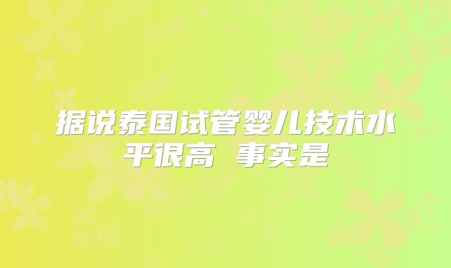 据说泰国试管婴儿技术水平很高 事实是