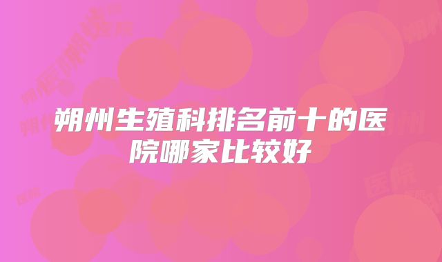朔州生殖科排名前十的医院哪家比较好