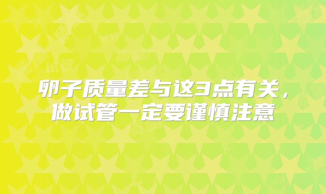 卵子质量差与这3点有关，做试管一定要谨慎注意