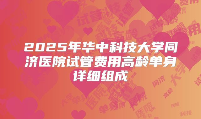 2025年华中科技大学同济医院试管费用高龄单身详细组成