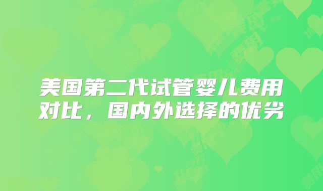 美国第二代试管婴儿费用对比,国内外选择的优劣