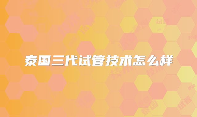 泰国三代试管技术怎么样