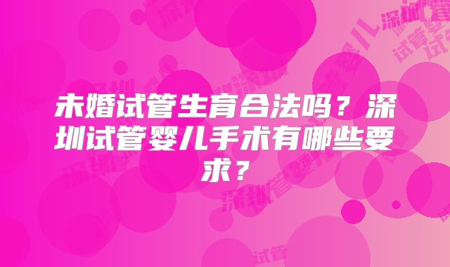 未婚试管生育合法吗？深圳试管婴儿手术有哪些要求？