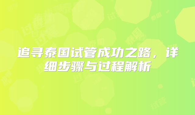 追寻泰国试管成功之路,详细步骤与过程解析