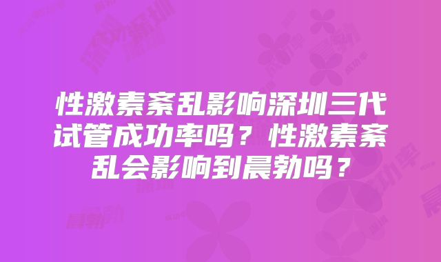 性激素紊乱影响深圳三代试管成功率吗？性激素紊乱会影响到晨勃吗？