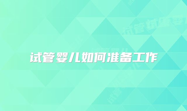 试管婴儿如何准备工作