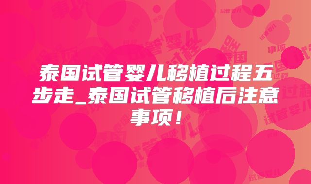 泰国试管婴儿移植过程五步走_泰国试管移植后注意事项！