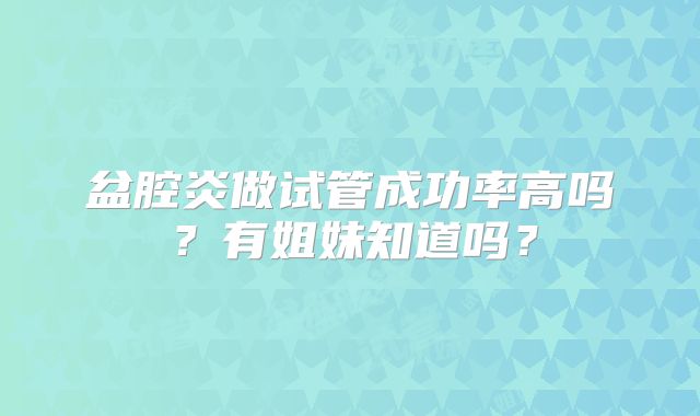 盆腔炎做试管成功率高吗？有姐妹知道吗？