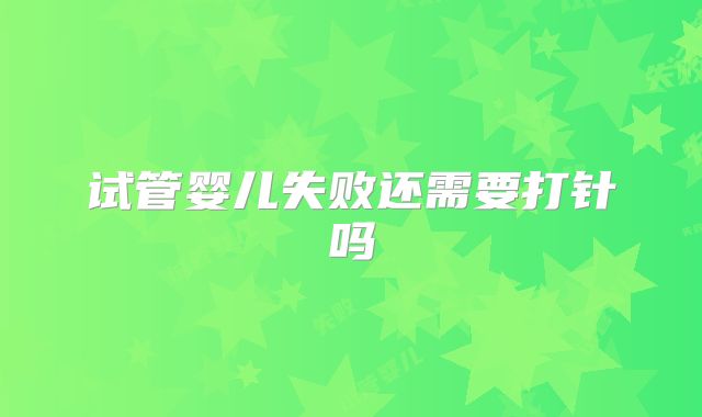 试管婴儿失败还需要打针吗